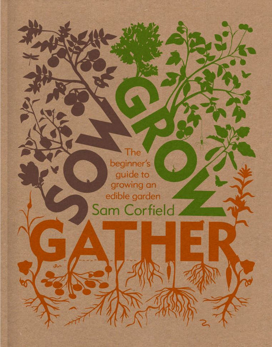 Sow Grow Gather: The Beginner’s Guide to Growing an Edible Garden
