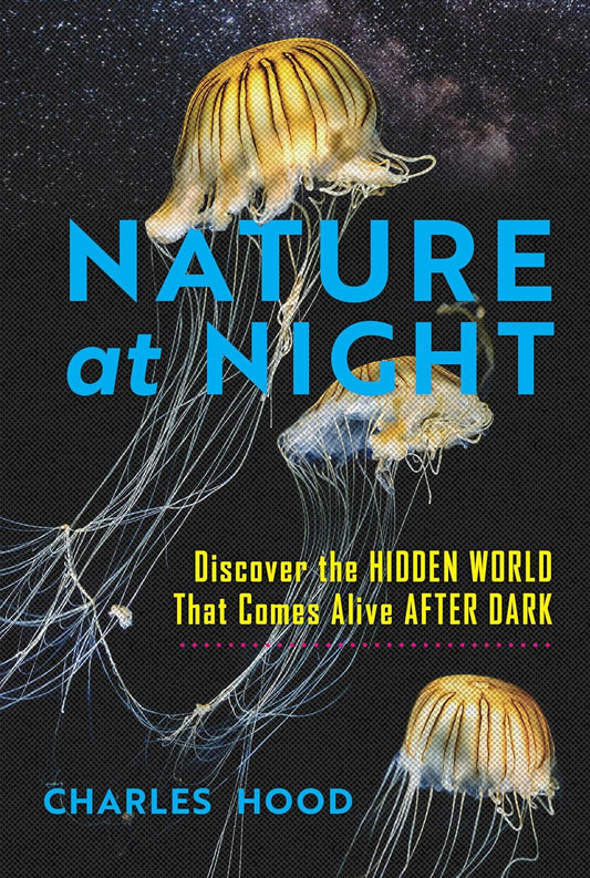 Nature at Night : Discover the Hidden World That Comes Alive after Dark