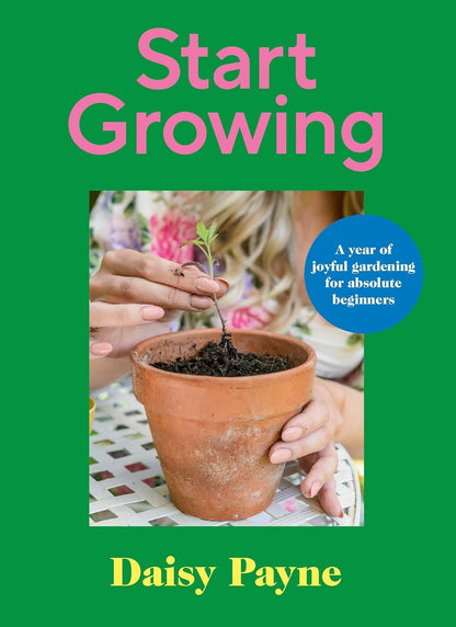 Start Growing: A Year of Joyful Gardening for Absolute Beginners