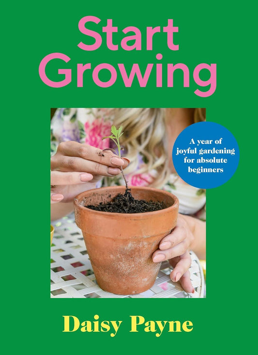 Start Growing: A Year of Joyful Gardening for Absolute Beginners