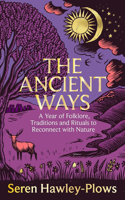 The Ancient Ways : A Year of Folklore, Traditions and Rituals to Reconnect with Nature