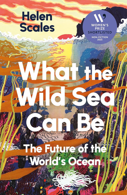 What the Wild Sea Can Be: The Future of the World's Ocean (Shortlisted for the Women's Prize for Nonfiction)